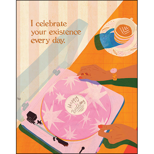 Birthday card with a woman's hands playing a record that reads "happy birthday." "I celebrate your existence every day."
