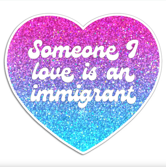 Heart shaped sticker with glitter background gradient form pink to blue. White cursive text that says "Someone I love is an immigrant"