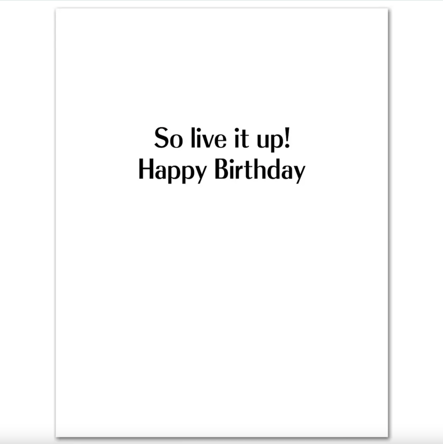 White interior of card with black text stating "So live it up! Happy Birthday."