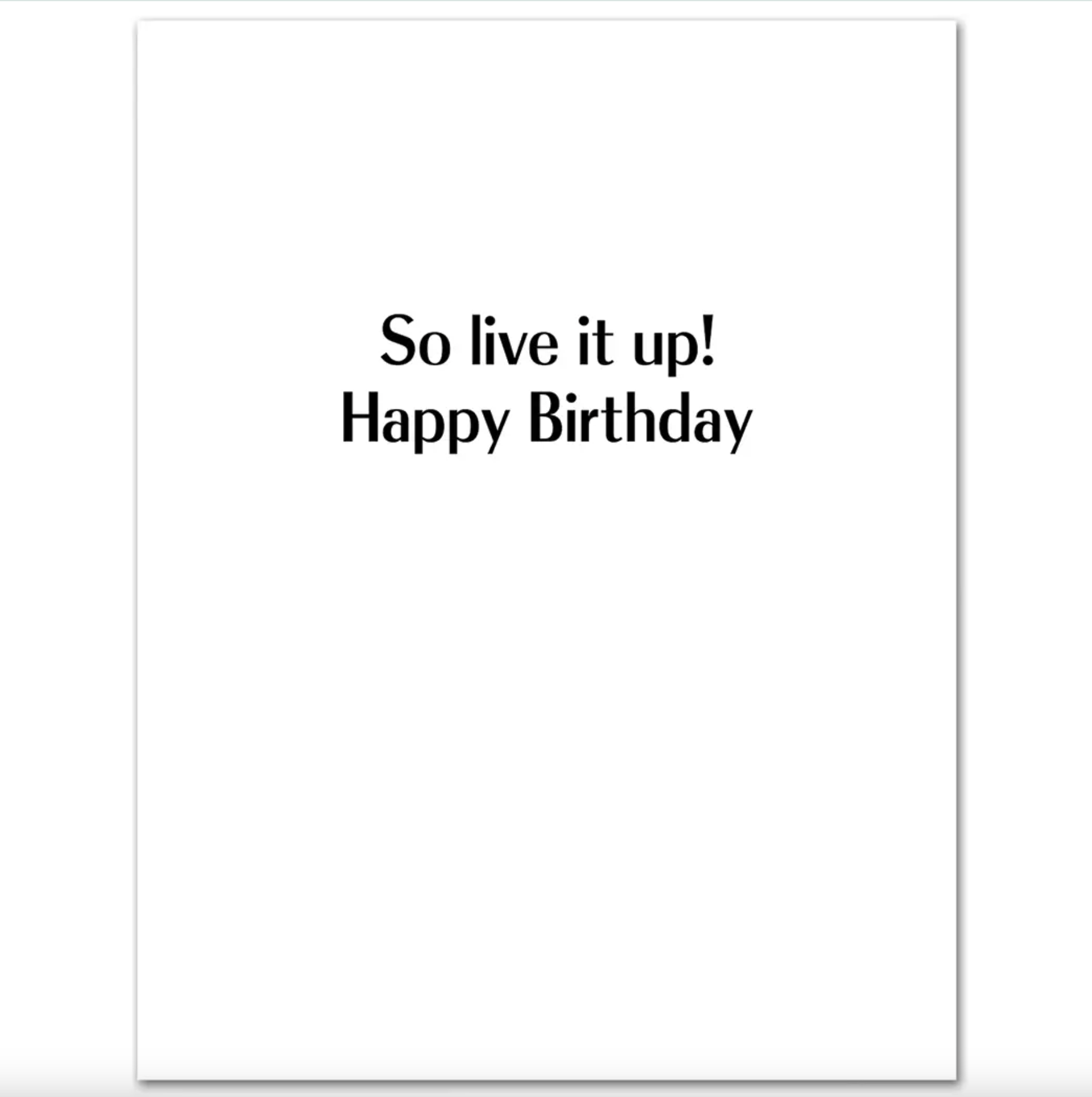 White interior of card with black text stating "So live it up! Happy Birthday."