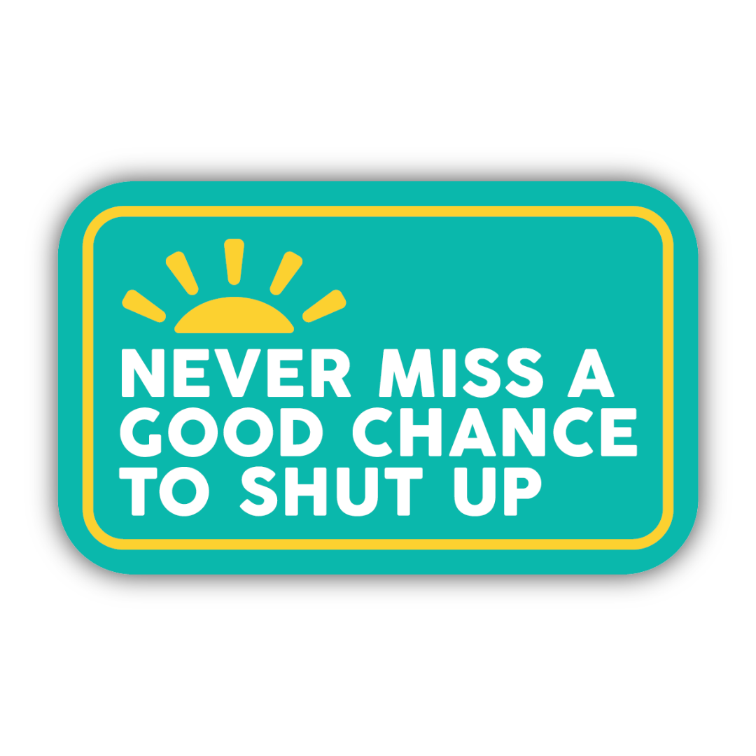 Teal rectangular sticker featuring a yellow border and sun surrounding the words "never miss a good chance to shut up" in white.