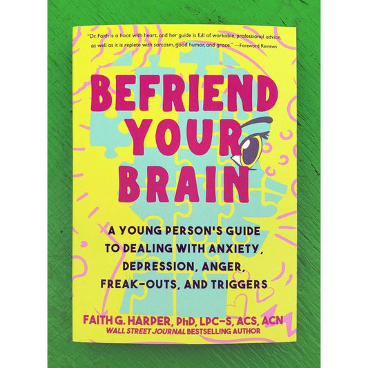 Befriend Your Brain: A Young Person's Guide to Dealing withAnxiety, Depression, Anger, Freak-outs, and Triggers