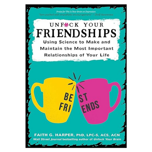 Unf*ck Your Friendships: Using Science to Make and Maintain Most Important Relationships