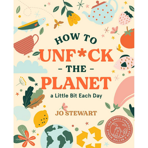How to Unf*ck the Planet a Little Bit Each Day